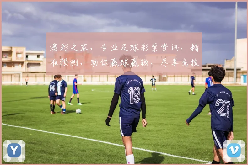 澳彩之家，专业足球彩票资讯，精准预测，助你赢球赢钱，尽享竞技乐趣，快来体验