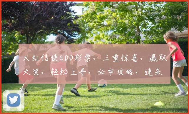 火红信使app彩票，三重惊喜，赢取大奖，轻松上手，必中攻略，速来体验