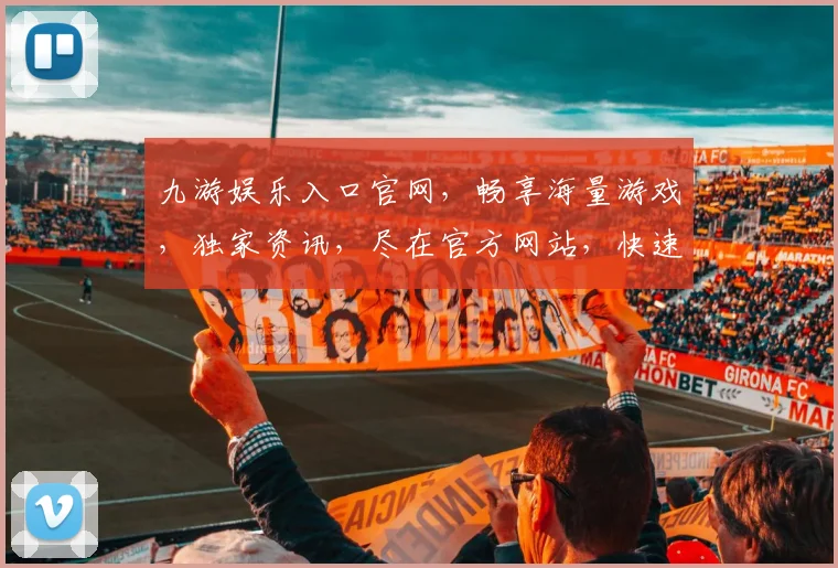 九游娱乐入口官网，畅享海量游戏，独家资讯，尽在官方网站，快速直达，轻松娱乐，体验非凡