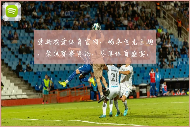 爱游戏爱体育官网，畅享电竞乐趣，聚焦赛事资讯，尽享体育盛宴，一站式体验平台