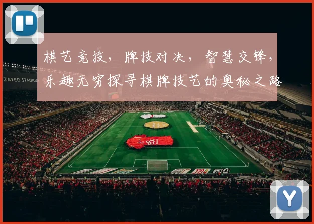 棋艺竞技，牌技对决，智慧交锋，乐趣无穷探寻棋牌技艺的奥秘之路