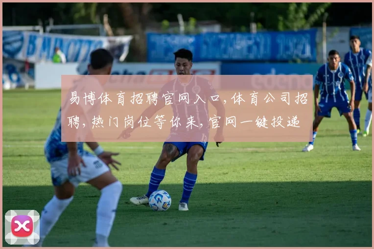 易博体育招聘官网入口,体育公司招聘,热门岗位等你来,官网一键投递,速来加入