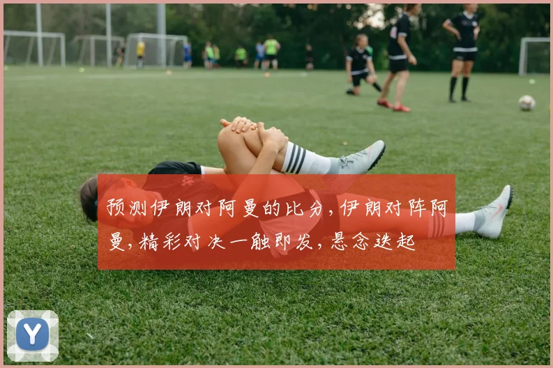 预测伊朗对阿曼的比分,伊朗对阵阿曼,精彩对决一触即发,悬念迭起
