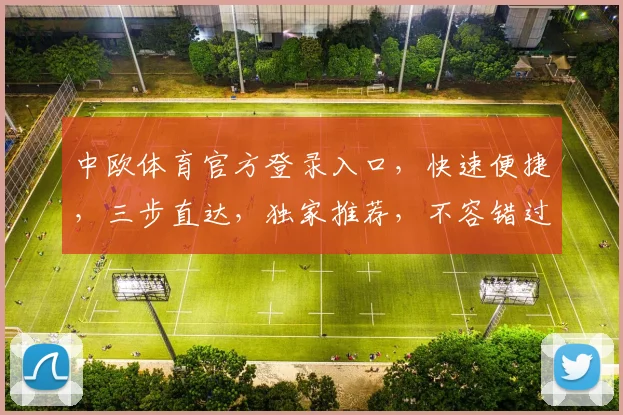 中欧体育官方登录入口，快速便捷，三步直达，独家推荐，不容错过，体验无忧