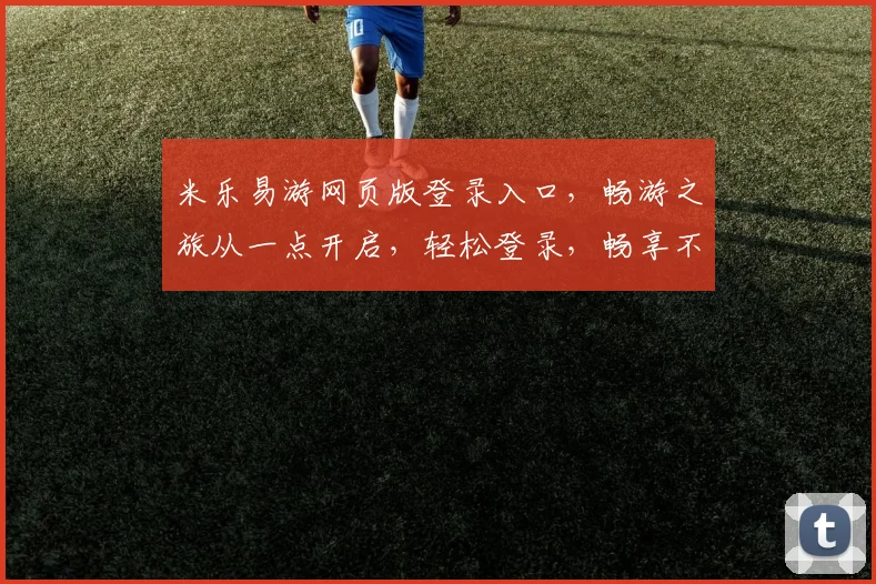 米乐易游网页版登录入口，畅游之旅从一点开启，轻松登录，畅享不停