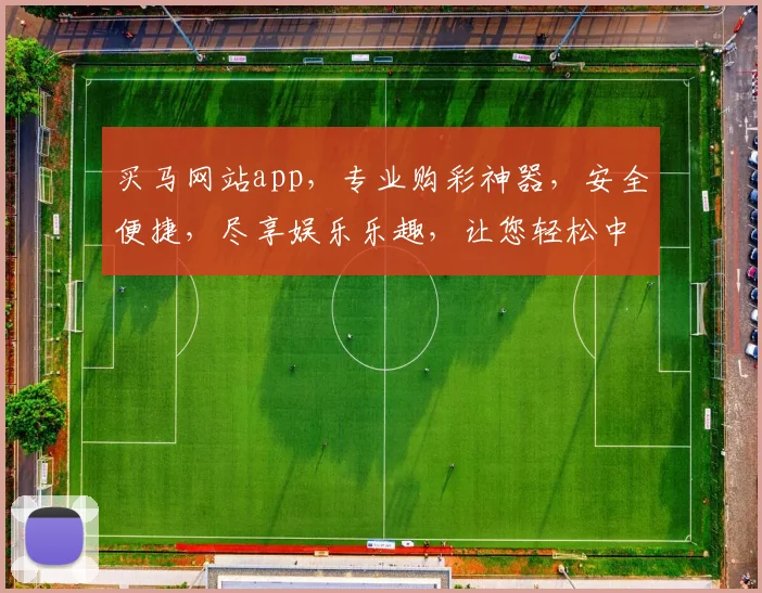买马网站app，专业购彩神器，安全便捷，尽享娱乐乐趣，让您轻松中奖