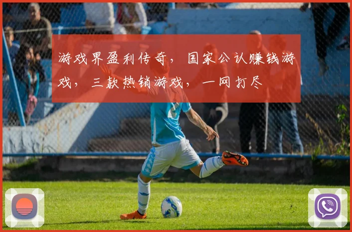 游戏界盈利传奇，国家公认赚钱游戏，三款热销游戏，一网打尽